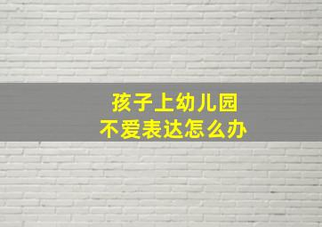 孩子上幼儿园不爱表达怎么办