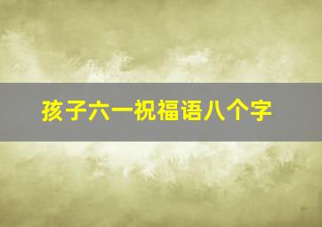 孩子六一祝福语八个字