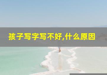 孩子写字写不好,什么原因