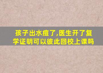 孩子出水痘了,医生开了复学证明可以彼此回校上课吗