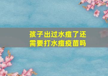 孩子出过水痘了还需要打水痘疫苗吗