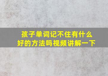 孩子单词记不住有什么好的方法吗视频讲解一下