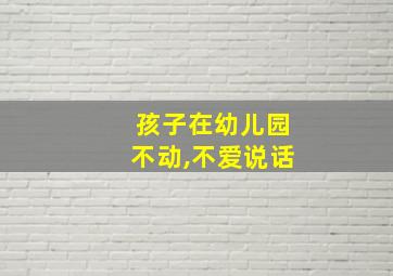 孩子在幼儿园不动,不爱说话