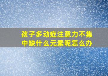 孩子多动症注意力不集中缺什么元素呢怎么办