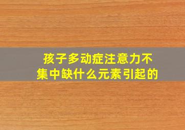 孩子多动症注意力不集中缺什么元素引起的