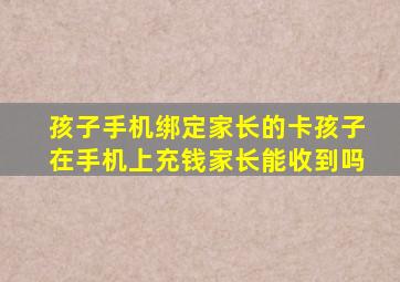 孩子手机绑定家长的卡孩子在手机上充钱家长能收到吗