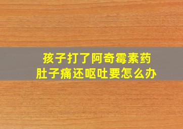 孩子打了阿奇霉素药肚子痛还呕吐要怎么办