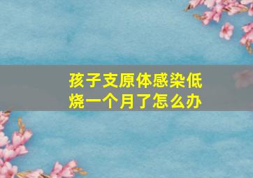 孩子支原体感染低烧一个月了怎么办