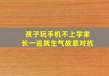 孩子玩手机不上学家长一说就生气故意对抗