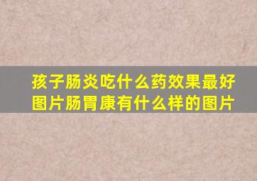 孩子肠炎吃什么药效果最好图片肠胃康有什么样的图片