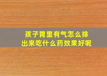 孩子胃里有气怎么排出来吃什么药效果好呢