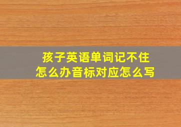 孩子英语单词记不住怎么办音标对应怎么写