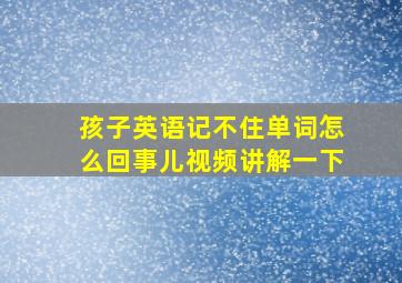 孩子英语记不住单词怎么回事儿视频讲解一下