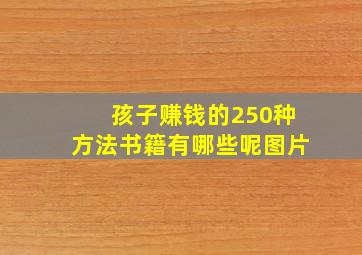 孩子赚钱的250种方法书籍有哪些呢图片