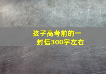 孩子高考前的一封信300字左右