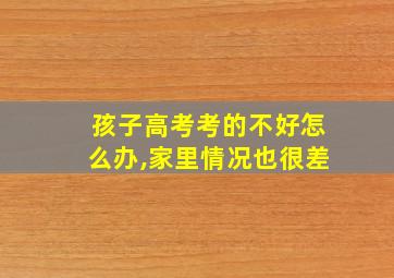 孩子高考考的不好怎么办,家里情况也很差