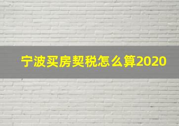 宁波买房契税怎么算2020