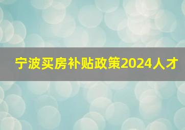 宁波买房补贴政策2024人才