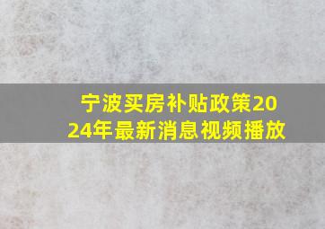 宁波买房补贴政策2024年最新消息视频播放