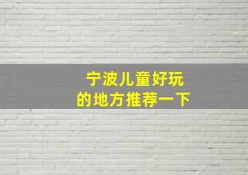 宁波儿童好玩的地方推荐一下