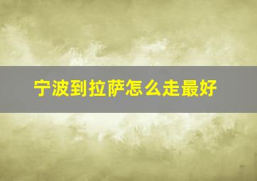 宁波到拉萨怎么走最好