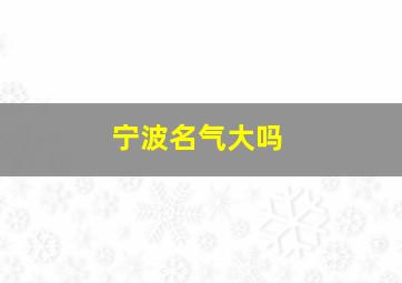 宁波名气大吗