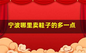 宁波哪里卖鞋子的多一点