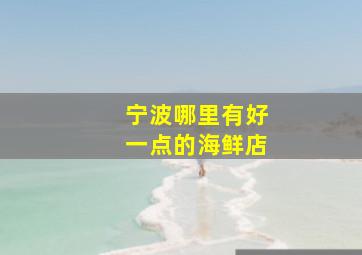 宁波哪里有好一点的海鲜店