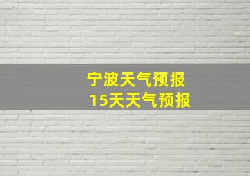 宁波天气预报15天天气预报