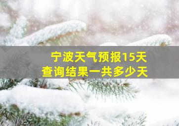 宁波天气预报15天查询结果一共多少天