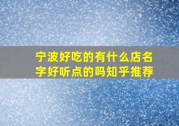 宁波好吃的有什么店名字好听点的吗知乎推荐