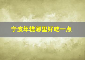 宁波年糕哪里好吃一点