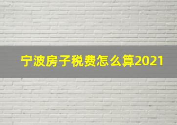 宁波房子税费怎么算2021