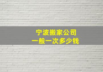 宁波搬家公司一般一次多少钱