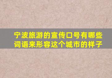 宁波旅游的宣传口号有哪些词语来形容这个城市的样子