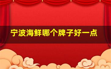 宁波海鲜哪个牌子好一点