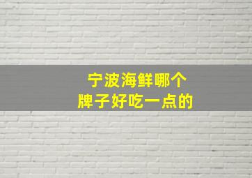 宁波海鲜哪个牌子好吃一点的