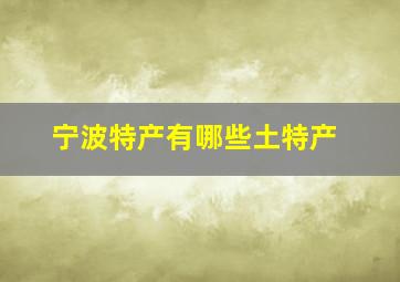 宁波特产有哪些土特产