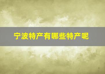 宁波特产有哪些特产呢