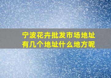 宁波花卉批发市场地址有几个地址什么地方呢