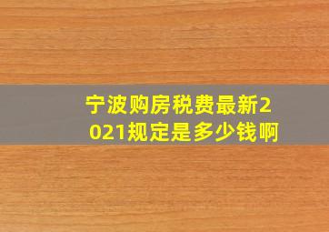 宁波购房税费最新2021规定是多少钱啊