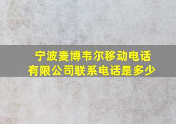 宁波麦博韦尔移动电话有限公司联系电话是多少