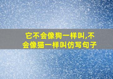 它不会像狗一样叫,不会像猫一样叫仿写句子