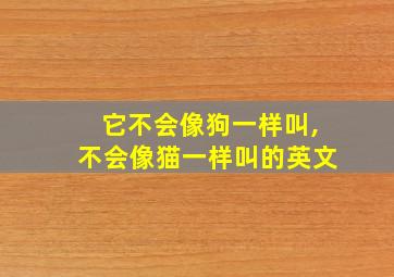 它不会像狗一样叫,不会像猫一样叫的英文