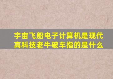 宇宙飞船电子计算机是现代高科技老牛破车指的是什么