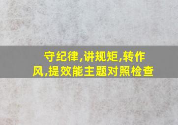 守纪律,讲规矩,转作风,提效能主题对照检查