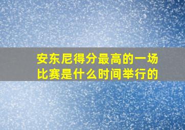 安东尼得分最高的一场比赛是什么时间举行的