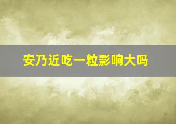 安乃近吃一粒影响大吗