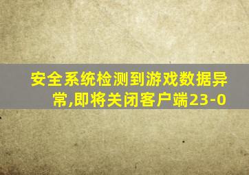 安全系统检测到游戏数据异常,即将关闭客户端23-0