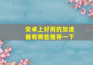 安卓上好用的加速器有哪些推荐一下